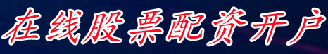 在线股票配资开户_股票配资手机官网_正规股票配资网查询