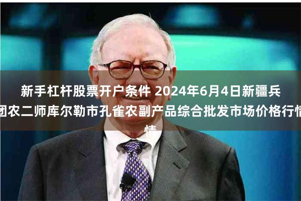 新手杠杆股票开户条件 2024年6月4日新疆兵团农二师库尔勒市孔雀农副产品综合批发市场价格行情