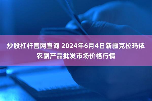 炒股杠杆官网查询 2024年6月4日新疆克拉玛依农副产品批发市场价格行情