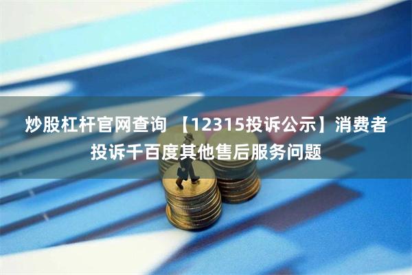 炒股杠杆官网查询 【12315投诉公示】消费者投诉千百度其他售后服务问题