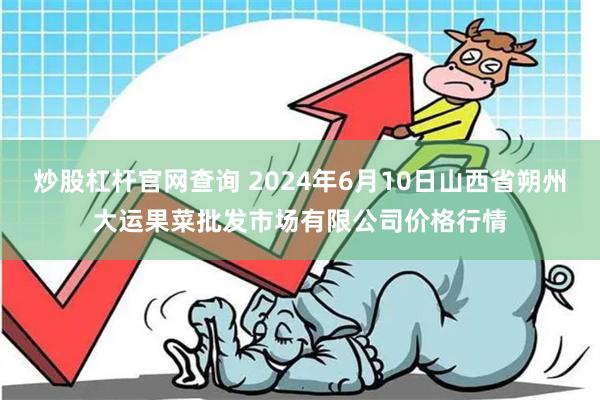 炒股杠杆官网查询 2024年6月10日山西省朔州大运果菜批发市场有限公司价格行情