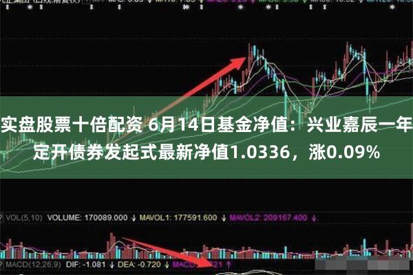 实盘股票十倍配资 6月14日基金净值：兴业嘉辰一年定开债券发起式最新净值1.0336，涨0.09%