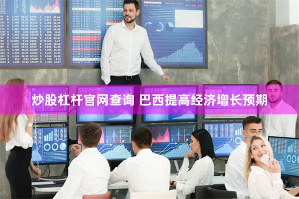 炒股杠杆官网查询 巴西提高经济增长预期