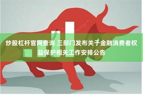 炒股杠杆官网查询 三部门发布关于金融消费者权益保护相关工作安排公告