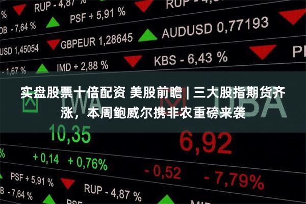 实盘股票十倍配资 美股前瞻 | 三大股指期货齐涨，本周鲍威尔携非农重磅来袭