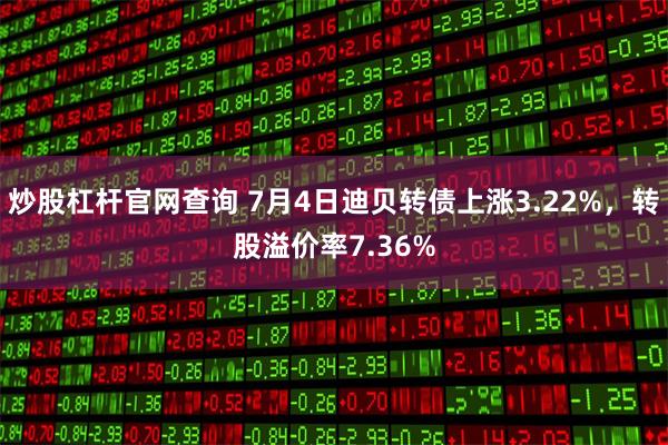 炒股杠杆官网查询 7月4日迪贝转债上涨3.22%，转股溢价率7.36%