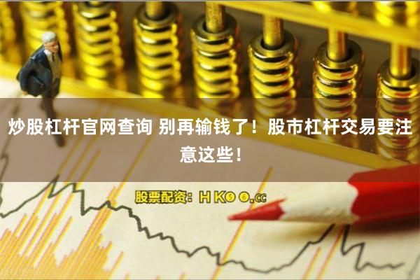 炒股杠杆官网查询 别再输钱了！股市杠杆交易要注意这些！