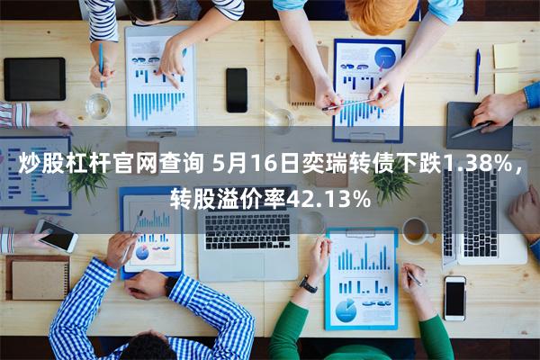 炒股杠杆官网查询 5月16日奕瑞转债下跌1.38%，转股溢价率42.13%