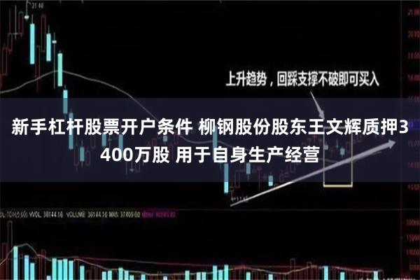 新手杠杆股票开户条件 柳钢股份股东王文辉质押3400万股 用于自身生产经营