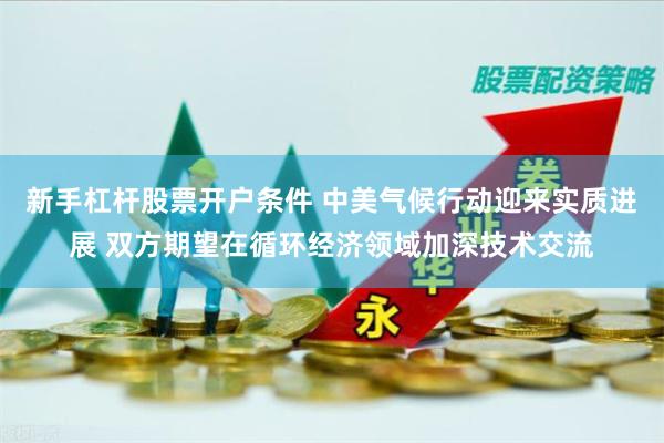 新手杠杆股票开户条件 中美气候行动迎来实质进展 双方期望在循环经济领域加深技术交流