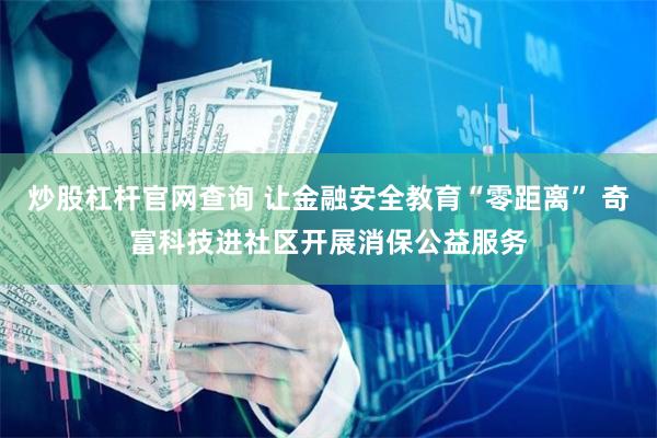 炒股杠杆官网查询 让金融安全教育“零距离” 奇富科技进社区开展消保公益服务