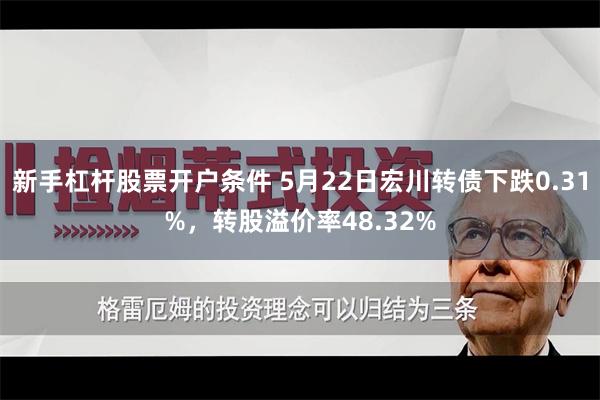 新手杠杆股票开户条件 5月22日宏川转债下跌0.31%，转股溢价率48.32%
