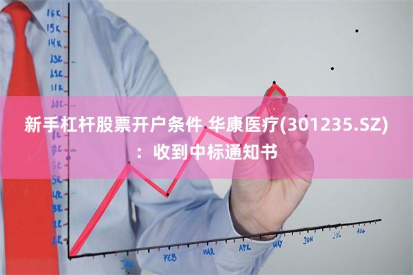 新手杠杆股票开户条件 华康医疗(301235.SZ)：收到中标通知书