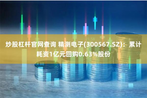 炒股杠杆官网查询 精测电子(300567.SZ)：累计耗资1亿元回购0.63%股份