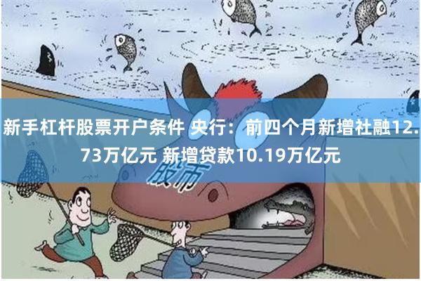 新手杠杆股票开户条件 央行:前四个月新增社融12.73万亿元 新增贷款10.19万亿元 新手杠杆股票开户条件 央行:前四个月新增社融12.73万亿元 新增贷款10.19万亿元