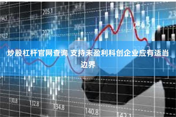 炒股杠杆官网查询 支持未盈利科创企业应有适当边界