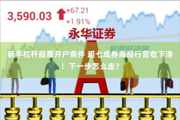 新手杠杆股票开户条件 超七成券商投行营收下滑！下一步怎么走？