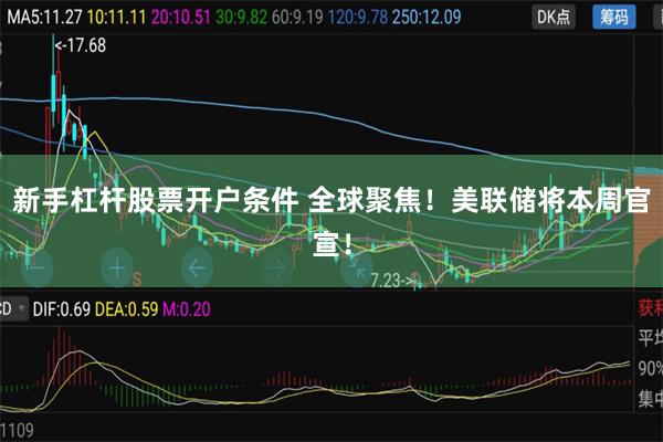 新手杠杆股票开户条件 全球聚焦！美联储将本周官宣！
