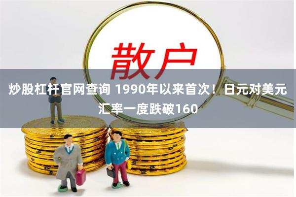 炒股杠杆官网查询 1990年以来首次！日元对美元汇率一度跌破160
