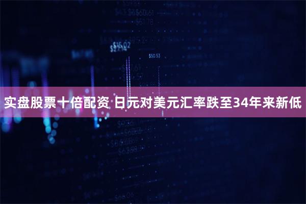 实盘股票十倍配资 日元对美元汇率跌至34年来新低