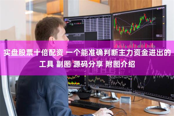 实盘股票十倍配资 一个能准确判断主力资金进出的工具 副图 源码分享 附图介绍