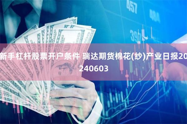 新手杠杆股票开户条件 瑞达期货棉花(纱)产业日报20240603