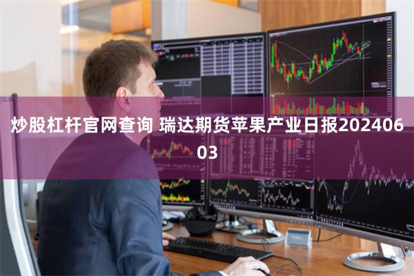 炒股杠杆官网查询 瑞达期货苹果产业日报20240603
