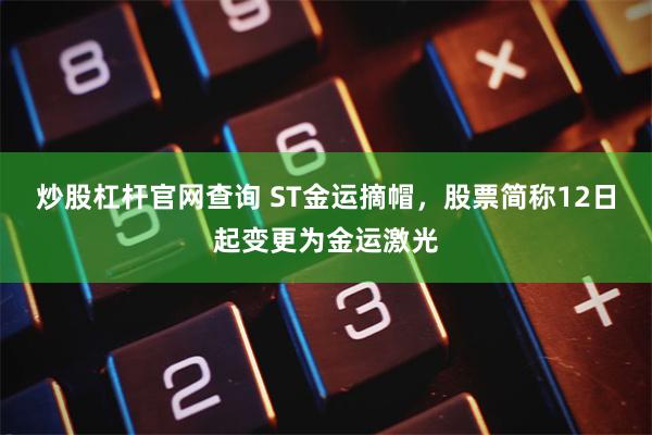 炒股杠杆官网查询 ST金运摘帽，股票简称12日起变更为金运激光