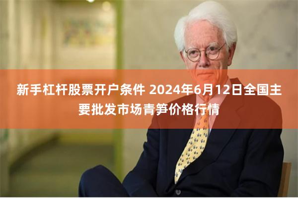 新手杠杆股票开户条件 2024年6月12日全国主要批发市场青笋价格行情