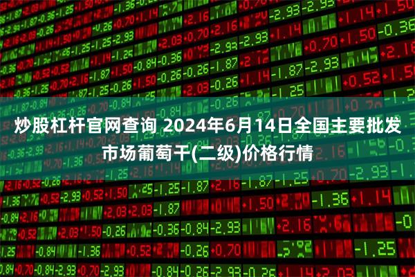 炒股杠杆官网查询 2024年6月14日全国主要批发市场葡萄干(二级)价格行情