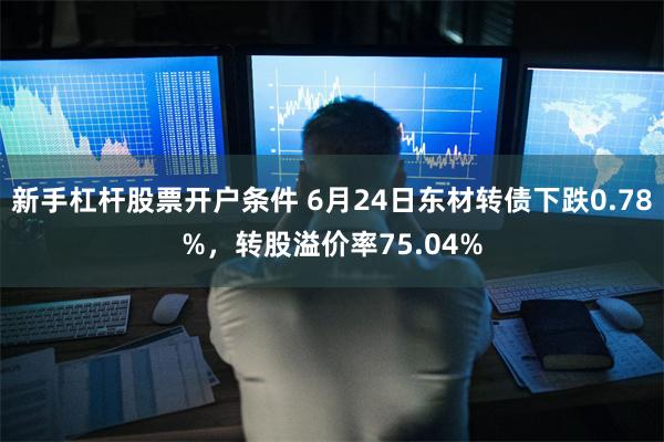 新手杠杆股票开户条件 6月24日东材转债下跌0.78%，转股溢价率75.04%