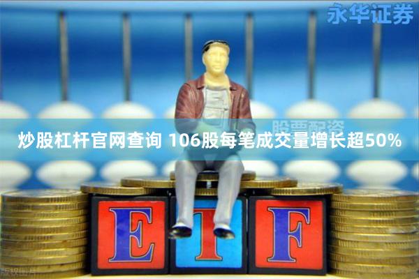 炒股杠杆官网查询 106股每笔成交量增长超50%