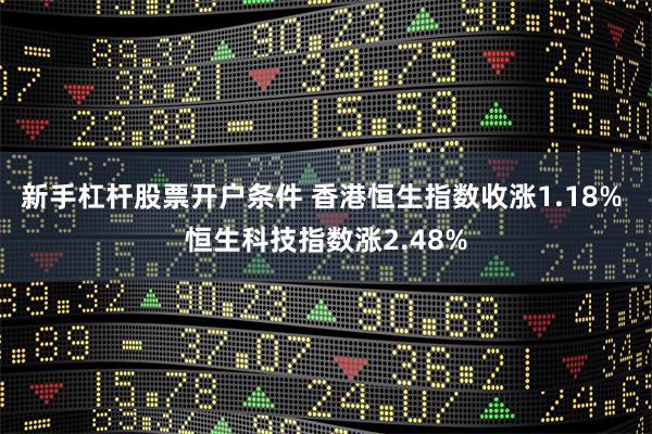 新手杠杆股票开户条件 香港恒生指数收涨1.18% 恒生科技指数涨2.48%