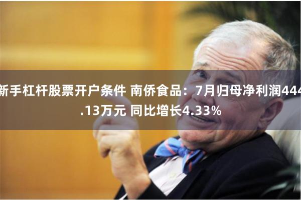 新手杠杆股票开户条件 南侨食品：7月归母净利润444.13万元 同比增长4.33%