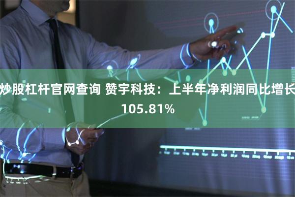 炒股杠杆官网查询 赞宇科技：上半年净利润同比增长105.81%