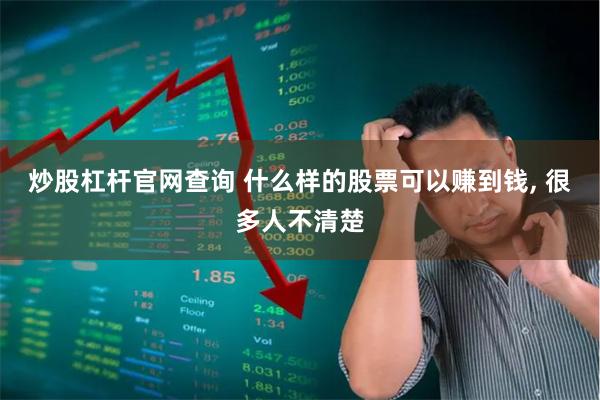 炒股杠杆官网查询 什么样的股票可以赚到钱, 很多人不清楚
