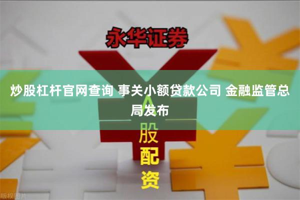 炒股杠杆官网查询 事关小额贷款公司 金融监管总局发布