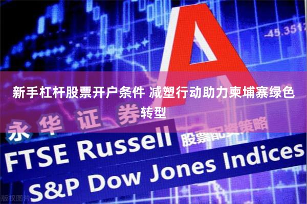 新手杠杆股票开户条件 减塑行动助力柬埔寨绿色转型
