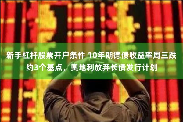 新手杠杆股票开户条件 10年期德债收益率周三跌约3个基点，奥地利放弃长债发行计划