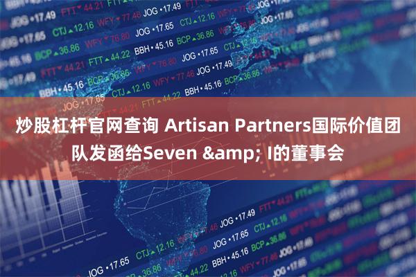 炒股杠杆官网查询 Artisan Partners国际价值团队发函给Seven & I的董事会