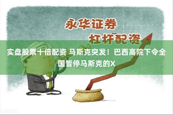 实盘股票十倍配资 马斯克突发！巴西高院下令全国暂停马斯克的X