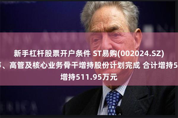 新手杠杆股票开户条件 ST易购(002024.SZ)：部分董事、高管及核心业务骨干增持股份计划完成 合计增持511.95万元
