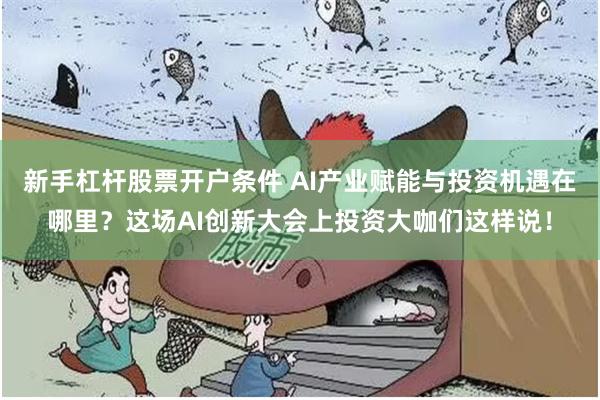新手杠杆股票开户条件 AI产业赋能与投资机遇在哪里？这场AI创新大会上投资大咖们这样说！