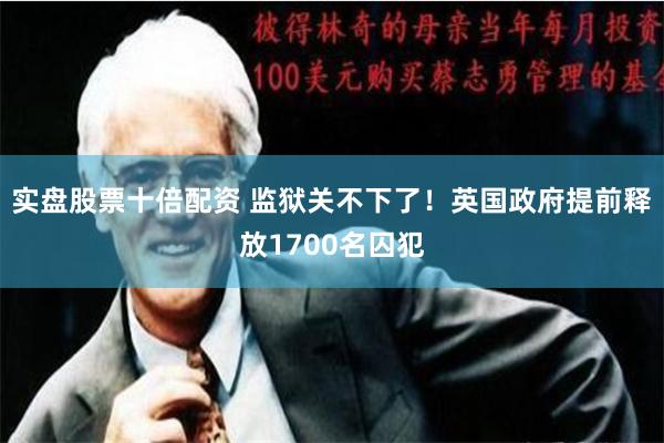 实盘股票十倍配资 监狱关不下了！英国政府提前释放1700名囚犯