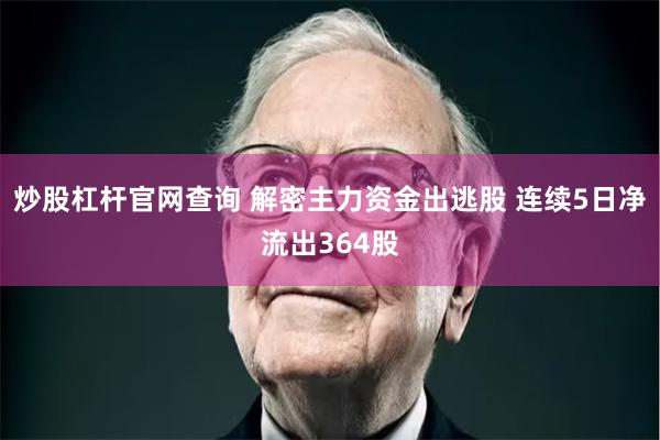 炒股杠杆官网查询 解密主力资金出逃股 连续5日净流出364股