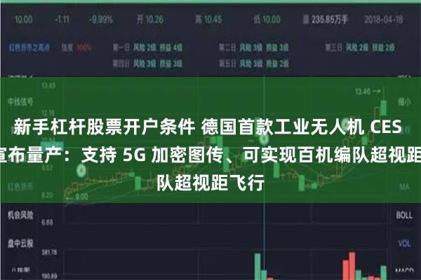 新手杠杆股票开户条件 德国首款工业无人机 CES X4 宣布量产：支持 5G 加密图传、可实现百机编队超视距飞行