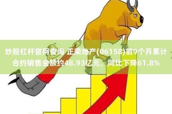 炒股杠杆官网查询 正荣地产(06158)前9个月累计合约销售金额约48.93亿元，同比下降61.8%