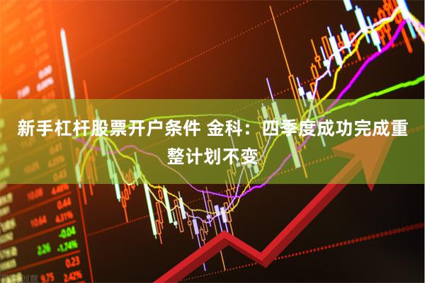 新手杠杆股票开户条件 金科：四季度成功完成重整计划不变