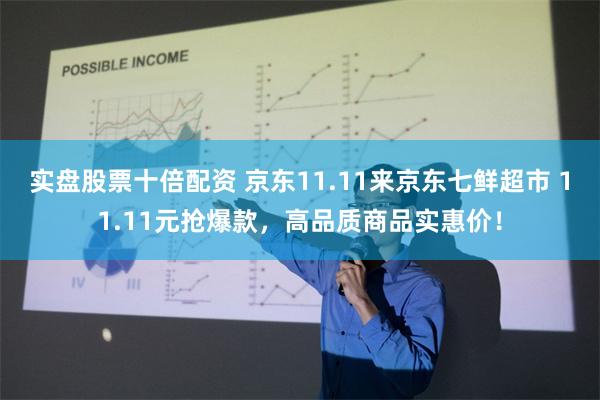 实盘股票十倍配资 京东11.11来京东七鲜超市 11.11元抢爆款，高品质商品实惠价！