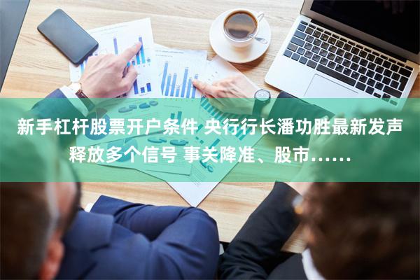 新手杠杆股票开户条件 央行行长潘功胜最新发声释放多个信号 事关降准、股市……